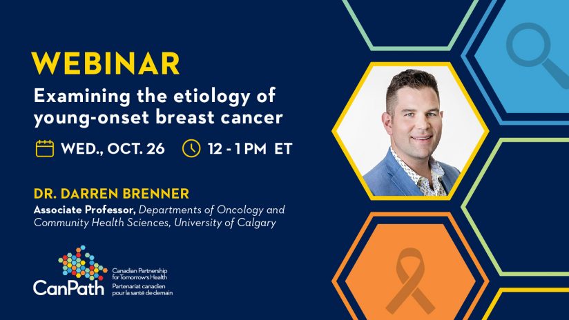 Text reads: "Webinar: Examining the etiology of early-onset breast cancer. Wed., Oct. 26. 12 - 1 pm ET. Dr. Darren Brenner; Associate Professor, Departments of Oncology and Community Health Sciences, University of Calgary." Dark blue background with multicoloured hexagons on the right side, featuring a headshot of Dr. Brenner. CanPath logo on the bottom left.