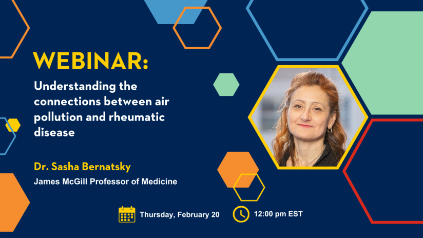 Webinar: Understanding the connections between air pollution and rheumatic disease. Dr. Sasha Bernatsky, McGill University, James McGill Professor of Medicine. Thursday, February 20, from 12:00 pm – 1:00 pm EST.