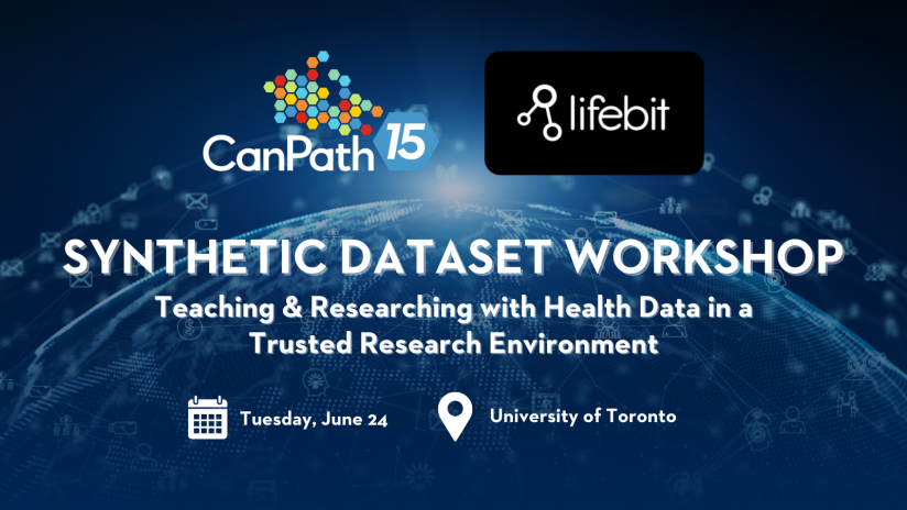 CanPath and Lifebit Synthetic Dataset Workshop: Teaching & Researching with Health Data in a Trusted Research Environment. Tuesday, June 24. University of Toronto.