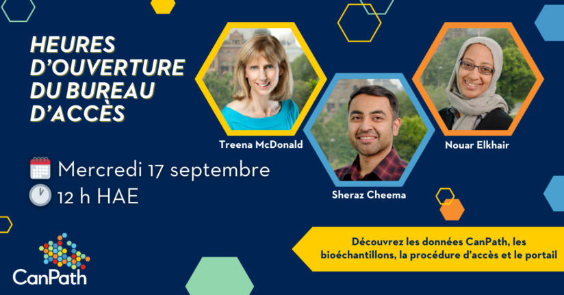 Heures d'ouverture du bureau d'accès. Mercredi 17 septembre à 12 h (HAE). Pour en savoir plus sur les données CanPath, les échantillons biologiques, le processus d'accès et le portail. Avec Treena McDonald, Sheraz Cheema et Nouar Elkhair.