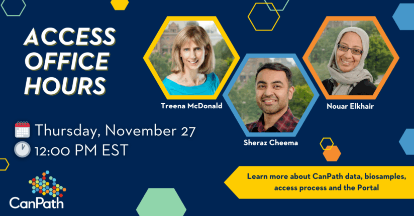 Access Office Hours. Thursday, November 27 at 12:00 PM EST. Learn more about CanPath data, biosamples, access process and the Portal. With Treena McDonald, Sheraz Cheema, and Nouar Elkhair