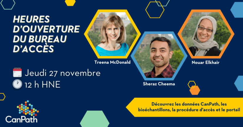 Heures d'ouverture du bureau d'accès. Jeudi 27 novembre à 12 h (HNE). Pour en savoir plus sur les données CanPath, les échantillons biologiques, le processus d'accès et le portail. Avec Treena McDonald, Sheraz Cheema et Nouar Elkhair.